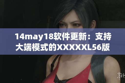 14may18软件更新：支持大端模式的XXXXXL56版本发布