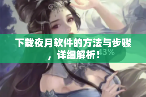 下载夜月软件的方法与步骤，详细解析！