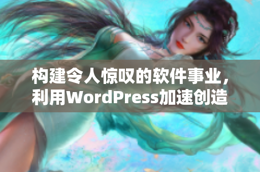 构建令人惊叹的软件事业，利用WordPress加速创造力