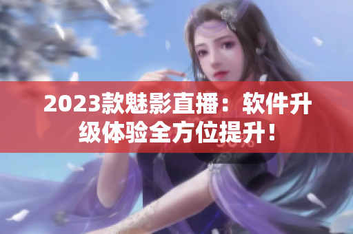 2023款魅影直播：软件升级体验全方位提升！