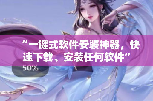“一键式软件安装神器，快速下载、安装任何软件”