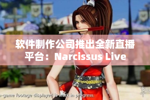 软件制作公司推出全新直播平台：Narcissus Live