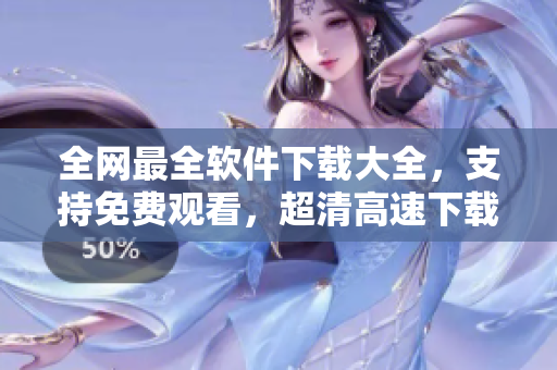 全网最全软件下载大全，支持免费观看，超清高速下载任你选！