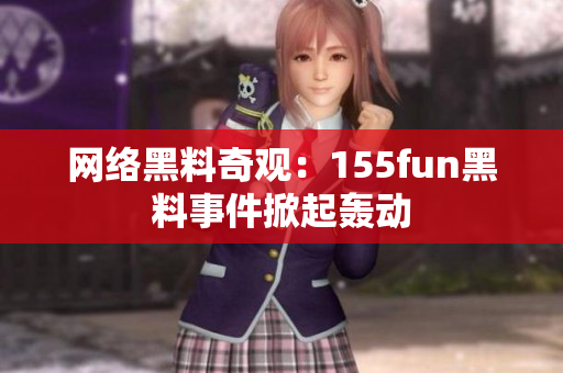 网络黑料奇观：155fun黑料事件掀起轰动