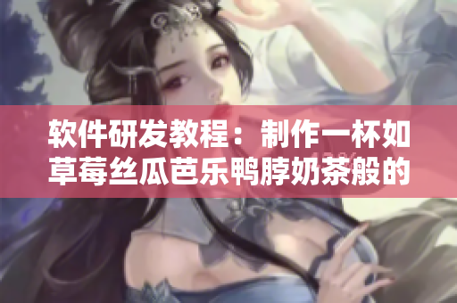 软件研发教程：制作一杯如草莓丝瓜芭乐鸭脖奶茶般的软件