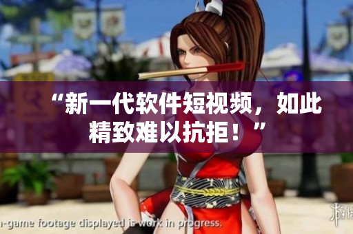 “新一代软件短视频，如此精致难以抗拒！”