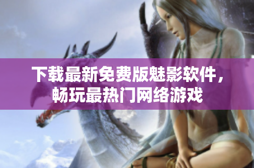 下载最新免费版魅影软件，畅玩最热门网络游戏