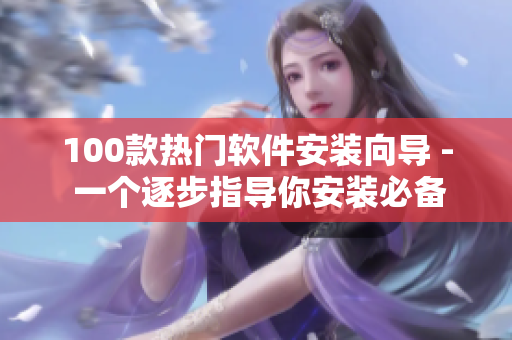 100款热门软件安装向导 - 一个逐步指导你安装必备软件的指南