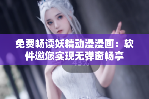 免费畅读妖精动漫漫画：软件邀您实现无弹窗畅享
