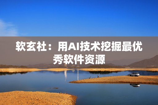 软玄社：用AI技术挖掘最优秀软件资源
