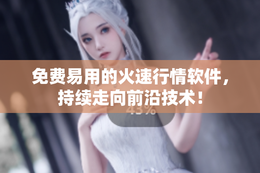 免费易用的火速行情软件，持续走向前沿技术！