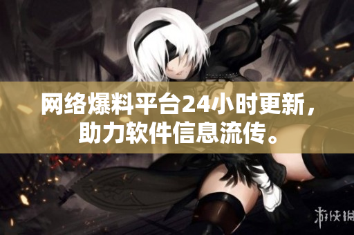 网络爆料平台24小时更新，助力软件信息流传。