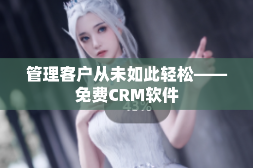 管理客户从未如此轻松——免费CRM软件