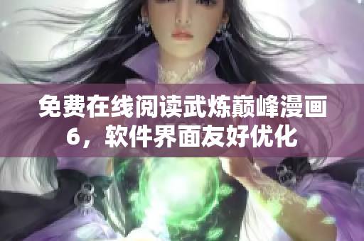 免费在线阅读武炼巅峰漫画6，软件界面友好优化