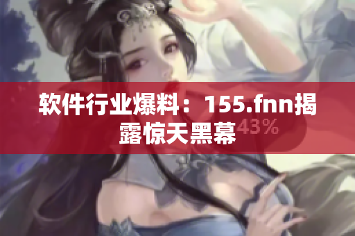 软件行业爆料：155.fnn揭露惊天黑幕