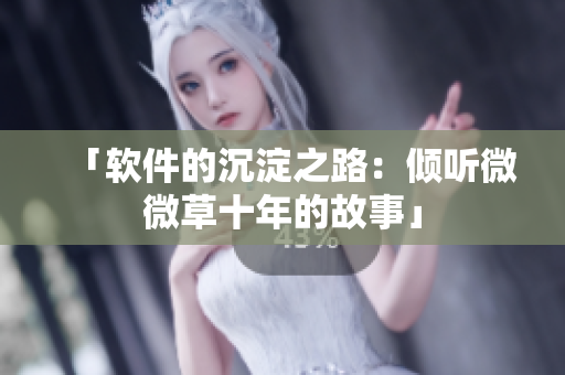 「软件的沉淀之路：倾听微微草十年的故事」