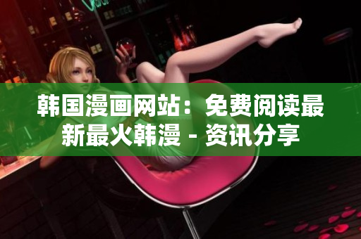 韩国漫画网站：免费阅读最新最火韩漫 - 资讯分享