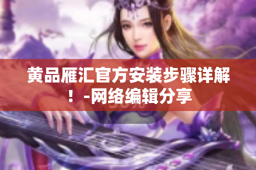 黄品雁汇官方安装步骤详解！-网络编辑分享