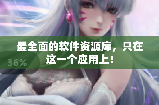 最全面的软件资源库，只在这一个应用上！