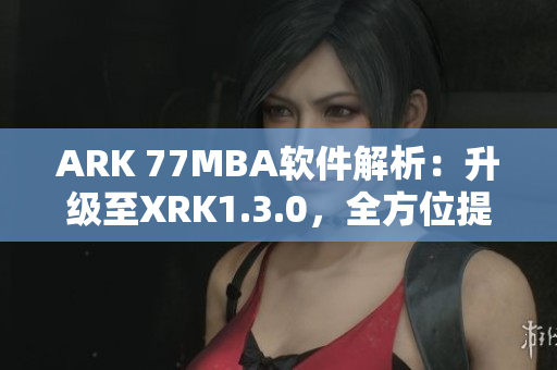 ARK 77MBA软件解析：升级至XRK1.3.0，全方位提升网络体验