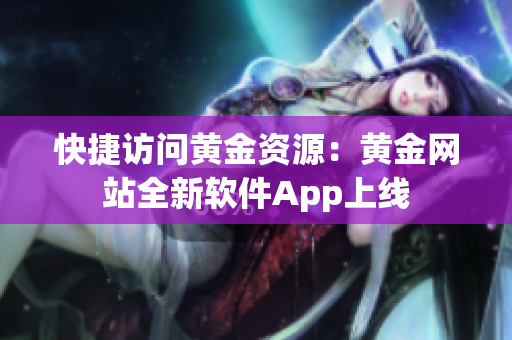 快捷访问黄金资源：黄金网站全新软件App上线