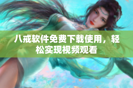 八戒软件免费下载使用，轻松实现视频观看