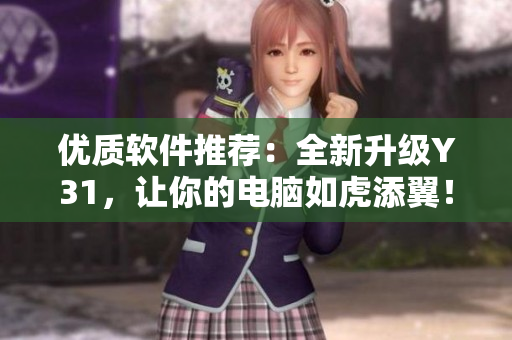 优质软件推荐：全新升级Y31，让你的电脑如虎添翼！