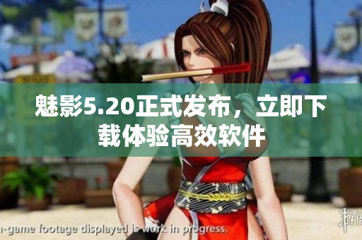 魅影5.20正式发布，立即下载体验高效软件