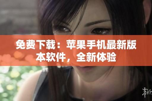免费下载：苹果手机最新版本软件，全新体验