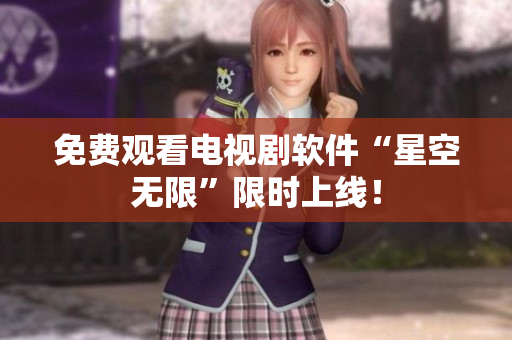 免费观看电视剧软件“星空无限”限时上线！