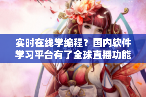 实时在线学编程？国内软件学习平台有了全球直播功能
