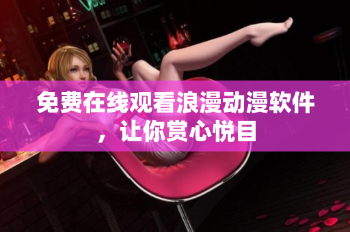 免费在线观看浪漫动漫软件，让你赏心悦目
