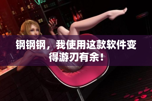 钢钢钢，我使用这款软件变得游刃有余！