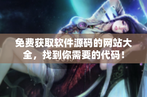 免费获取软件源码的网站大全，找到你需要的代码！