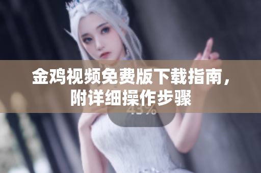 金鸡视频免费版下载指南，附详细操作步骤