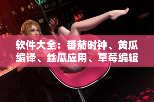 软件大全：番茄时钟、黄瓜编译、丝瓜应用、草莓编辑、秋葵设计