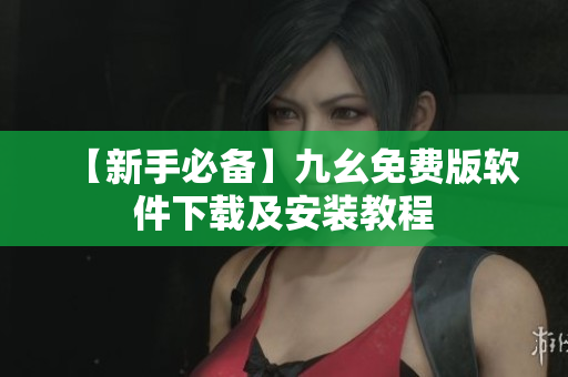 【新手必备】九幺免费版软件下载及安装教程