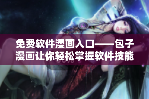 免费软件漫画入口——包子漫画让你轻松掌握软件技能