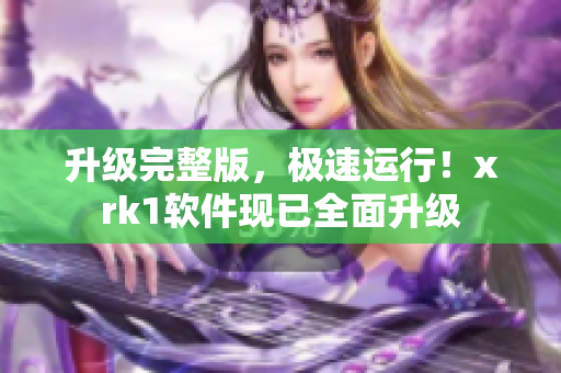 升级完整版，极速运行！xrk1软件现已全面升级