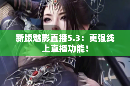 新版魅影直播5.3：更强线上直播功能！