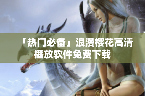 「热门必备」浪漫樱花高清播放软件免费下载