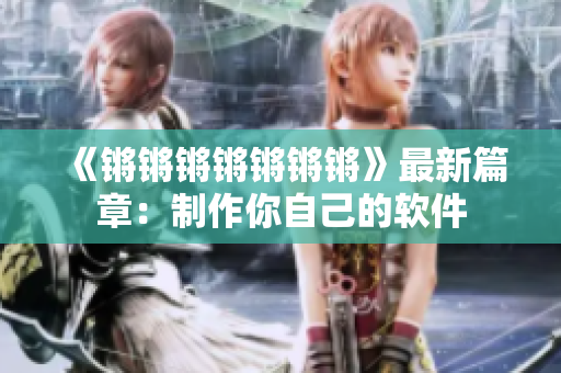 《锵锵锵锵锵锵锵》最新篇章：制作你自己的软件