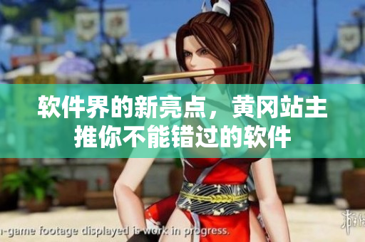 软件界的新亮点，黄冈站主推你不能错过的软件