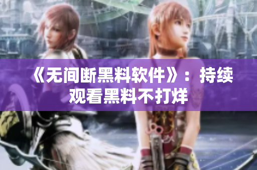 《无间断黑料软件》：持续观看黑料不打烊