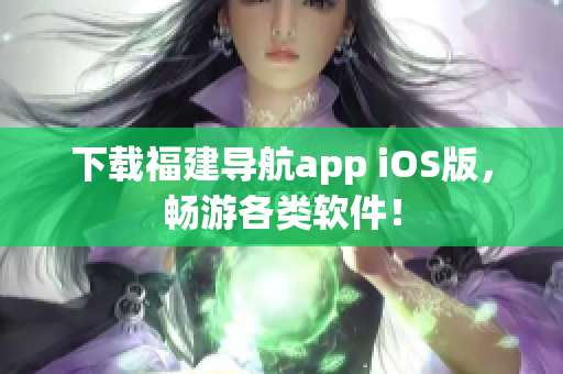 下载福建导航app iOS版，畅游各类软件！