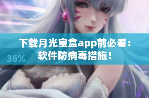 下载月光宝盒app前必看：软件防病毒措施！