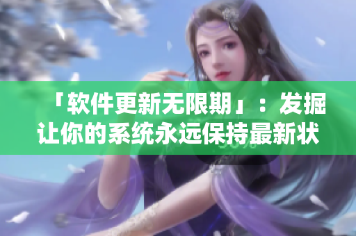 「软件更新无限期」：发掘让你的系统永远保持最新状态的技巧