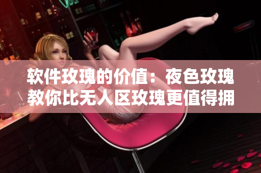 软件玫瑰的价值：夜色玫瑰教你比无人区玫瑰更值得拥有
