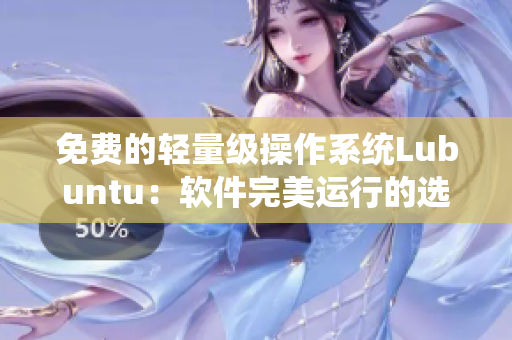 免费的轻量级操作系统Lubuntu：软件完美运行的选择