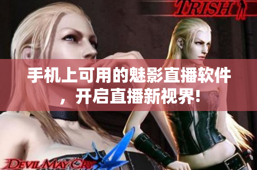 手机上可用的魅影直播软件，开启直播新视界!